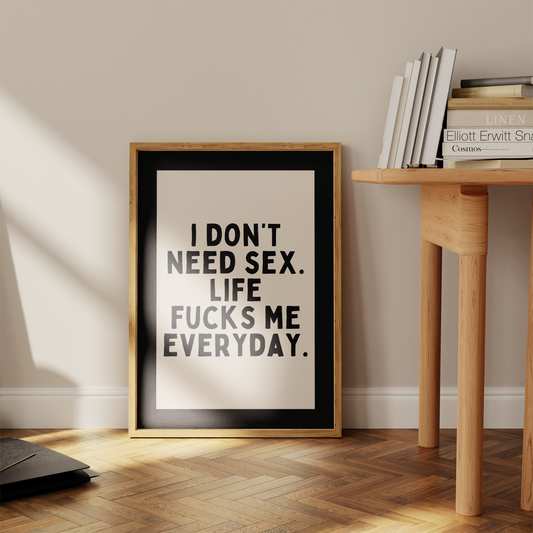 I Don't Need Sex. Life Fucks Me Everyday | Black and Cream | Art Print - High-Quality Premium Wall Art Decor Sticker