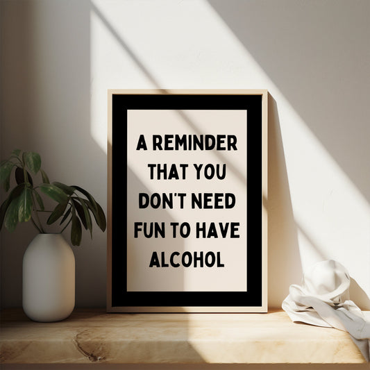 A Reminder That You Don't Need Fun To Have Alcohol | Black and Cream | Art Print - High-Quality Premium Wall Art Decor Sticker