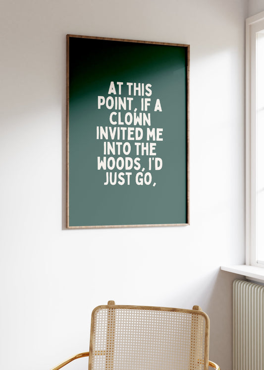 At This Point, If A Clown Invited Me Into The Woods, I'd Just Go | Cream and Forest Green | Art Print - High-Quality Premium Wall Art Decor Sticker