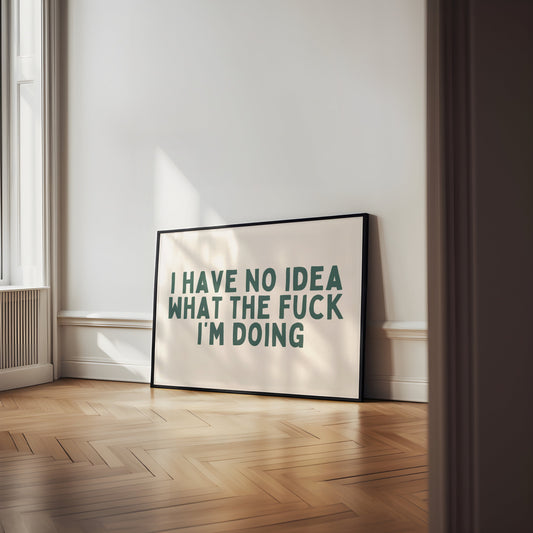 I Have No Idea What The Fuck I'm Doing | Forest Green | Art Print - High-Quality Premium Wall Art Decor Sticker