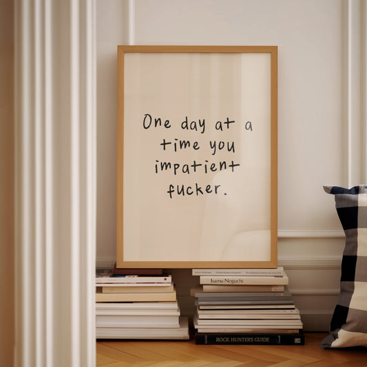 One Day At A Time You Impatient Fucker | Black and Cream | Art Print - High-Quality Premium Wall Art Decor Sticker
