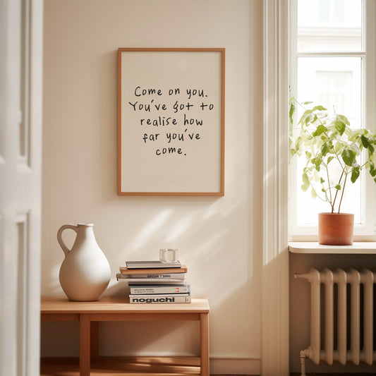 Come On You. You've Got To Realise How Far You've Come | Charcoal and Cream | Art Print - High-Quality Premium Wall Art Decor Sticker