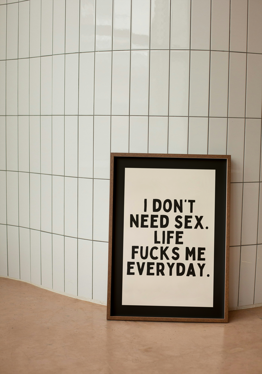 I Don't Need Sex. Life Fucks Me Everyday | Black and Cream | Art Print - High-Quality Premium Wall Art Decor Sticker