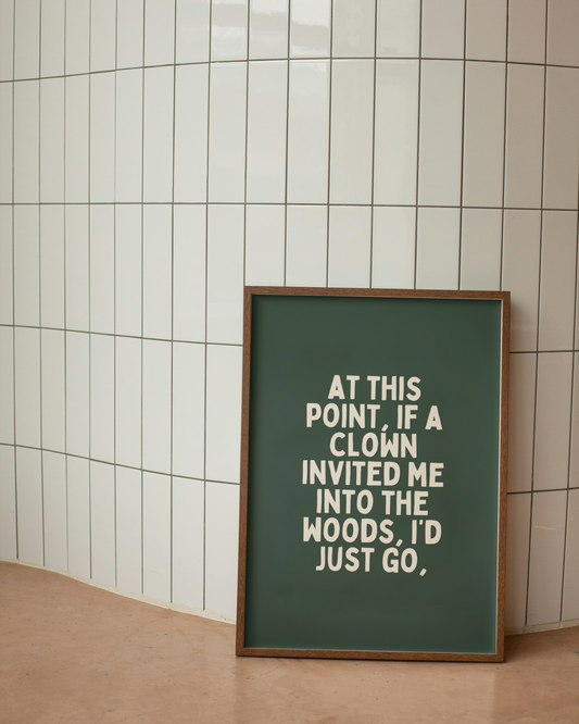 At This Point, If A Clown Invited Me Into The Woods, I'd Just Go | Cream and Forest Green | Art Print - High-Quality Premium Wall Art Decor Sticker