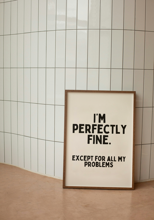 I'm Perfectly Fine. Except For All My Problems | Black and Cream | Art Print - High-Quality Premium Wall Art Decor Sticker