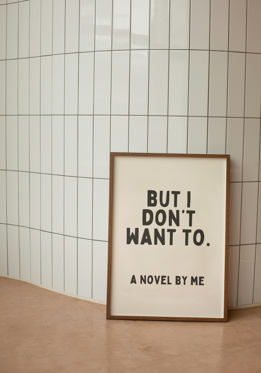 But I Don't Want To. A Novel By Me | Black and Cream | Art Print - High-Quality Premium Wall Art Decor Sticker