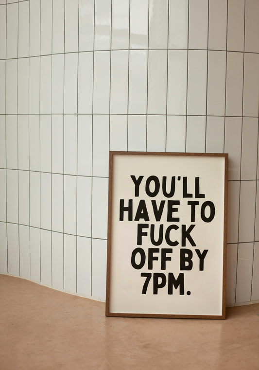 You'll Have To Fuck Off By 7pm | Black and Cream | Art Print - High-Quality Premium Wall Art Decor Sticker