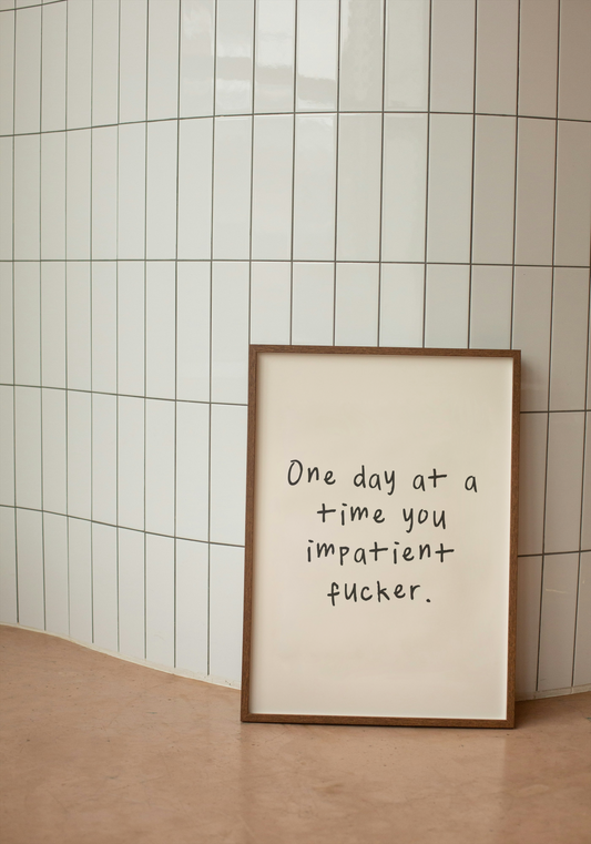 One Day At A Time You Impatient Fucker | Black and Cream | Art Print - High-Quality Premium Wall Art Decor Sticker