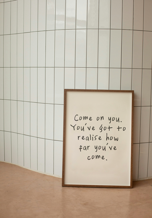 Come On You. You've Got To Realise How Far You've Come | Charcoal and Cream | Art Print - High-Quality Premium Wall Art Decor Sticker