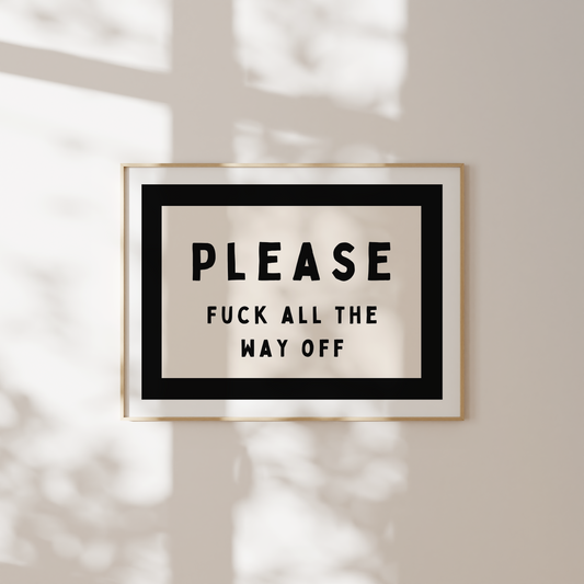 Please Fuck All The Way Off | Black and Cream | Landscape | Art Print - High-Quality Premium Wall Art Decor Sticker